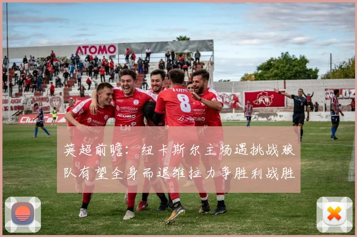英超前瞻：纽卡斯尔主场遇挑战狼队有望全身而退维拉力争胜利战胜埃弗顿