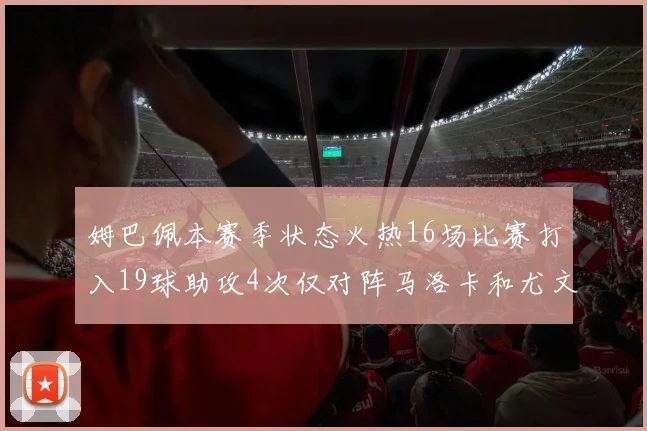姆巴佩本赛季状态火热16场比赛打入19球助攻4次仅对阵马洛卡和尤文未能破门