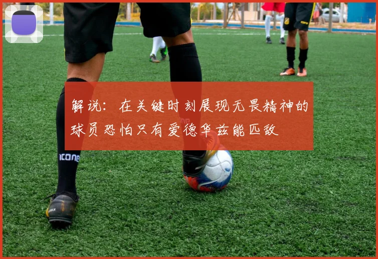 解说：在关键时刻展现无畏精神的球员恐怕只有爱德华兹能匹敌