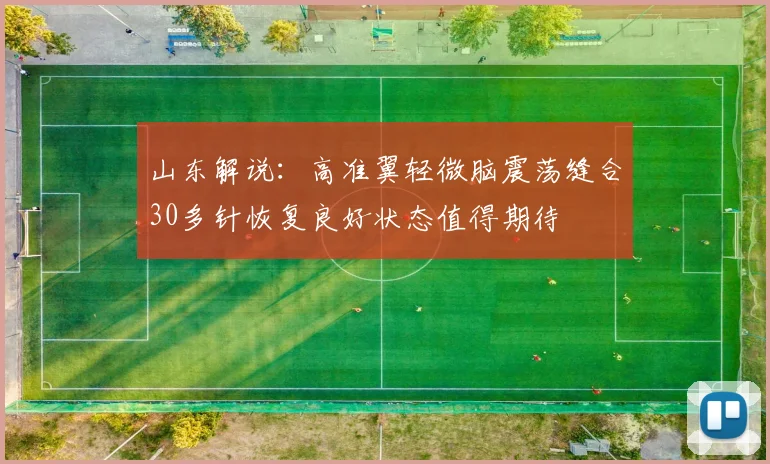 山东解说：高准翼轻微脑震荡缝合30多针恢复良好状态值得期待