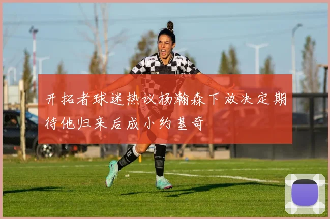 开拓者球迷热议杨瀚森下放决定期待他归来后成小约基奇