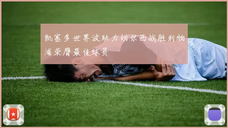 凯塞多世界波助力切尔西战胜利物浦荣膺最佳球员