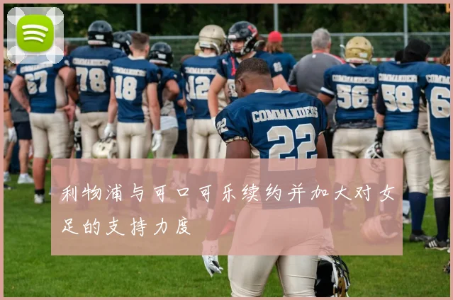 利物浦与可口可乐续约并加大对女足的支持力度