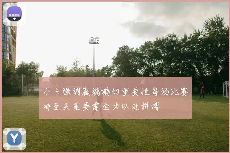 小卡强调赢鹈鹕的重要性每场比赛都至关重要需全力以赴拼搏