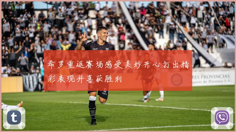 希罗重返赛场感受美妙开心打出精彩表现并喜获胜利