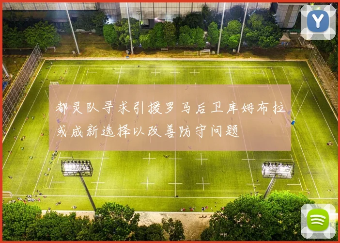 都灵队寻求引援罗马后卫库姆布拉或成新选择以改善防守问题