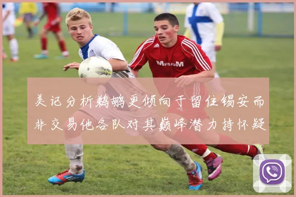 美记分析鹈鹕更倾向于留住锡安而非交易他各队对其巅峰潜力持怀疑态度